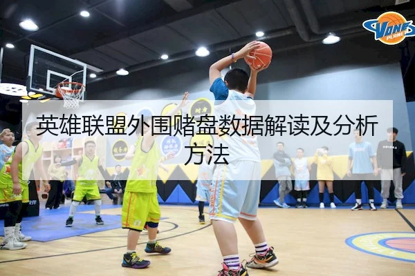 英雄联盟外围赌盘数据解读及分析方法